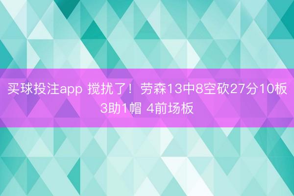 买球投注app 搅扰了！劳森13中8空砍27分10板3助1帽 4前场板