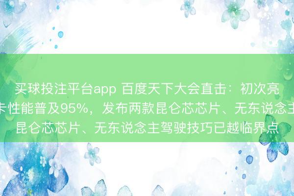 买球投注平台app 百度天下大会直击：初次亮相昆仑芯超节点，单卡性能普及95%，发布两款昆仑芯芯片、无东说念主驾驶技巧已越临界点