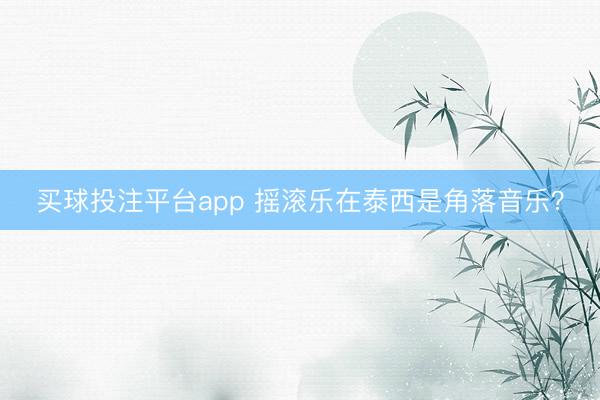 买球投注平台app 摇滚乐在泰西是角落音乐?