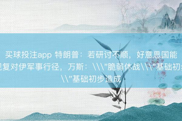 买球投注app 特朗普:若研讨不顺,好意思国能减弱规复对伊军事行径,万斯:\