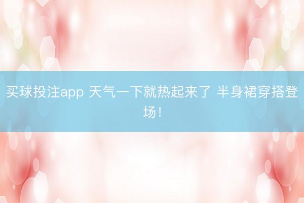 买球投注app 天气一下就热起来了 半身裙穿搭登场！