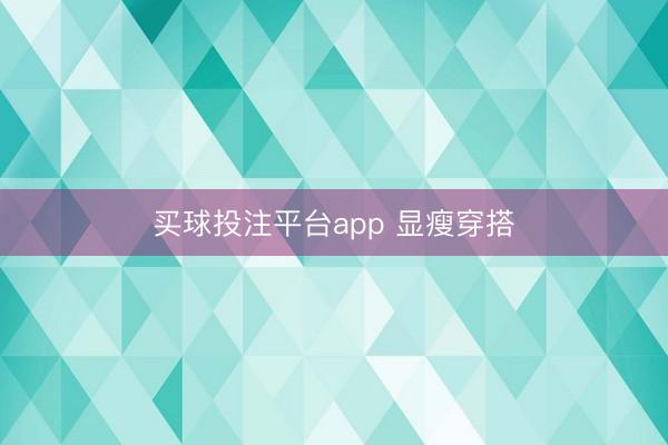 买球投注平台app 显瘦穿搭