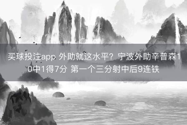 买球投注app 外助就这水平？宁波外助辛普森10中1得7分 第一个三分射中后9连铁