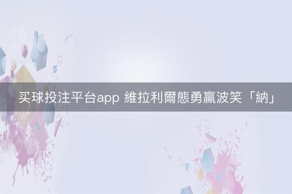 买球投注平台app 維拉利爾態勇贏波笑「納」