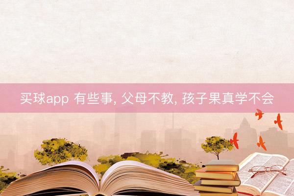 买球app 有些事, 父母不教, 孩子果真学不会