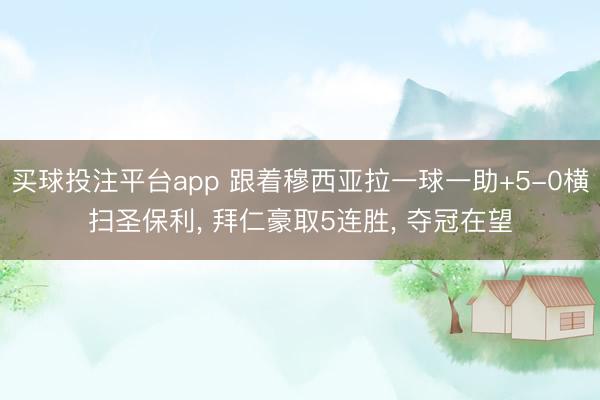 买球投注平台app 跟着穆西亚拉一球一助+5-0横扫圣保利, 拜仁豪取5连胜, 夺冠在望