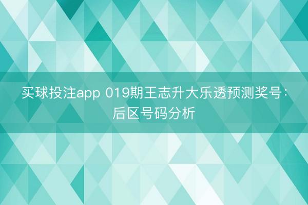 买球投注app 019期王志升大乐透预测奖号:后区号码分析