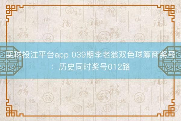 买球投注平台app 039期李老翁双色球筹商奖号:历史同时奖号012路