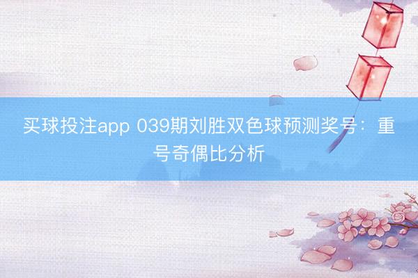 买球投注app 039期刘胜双色球预测奖号：重号奇偶比分析