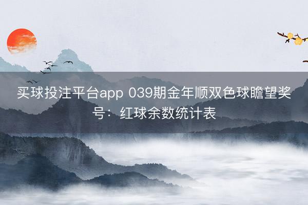 买球投注平台app 039期金年顺双色球瞻望奖号:红球余数统计表