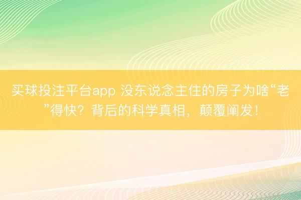 买球投注平台app 没东说念主住的房子为啥“老”得快?背后的科学真相,颠覆阐发!