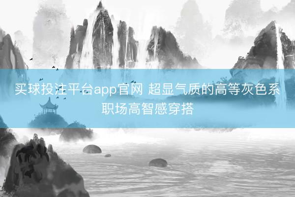 买球投注平台app官网 超显气质的高等灰色系职场高智感穿搭