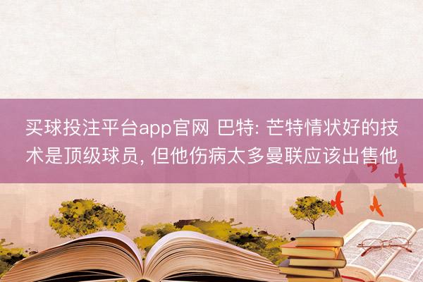 买球投注平台app官网 巴特: 芒特情状好的技术是顶级球员， 但他伤病太多曼联应该出售他