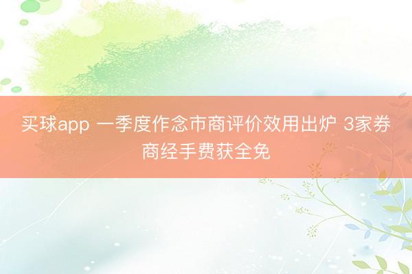 买球app 一季度作念市商评价效用出炉 3家券商经手费获全免
