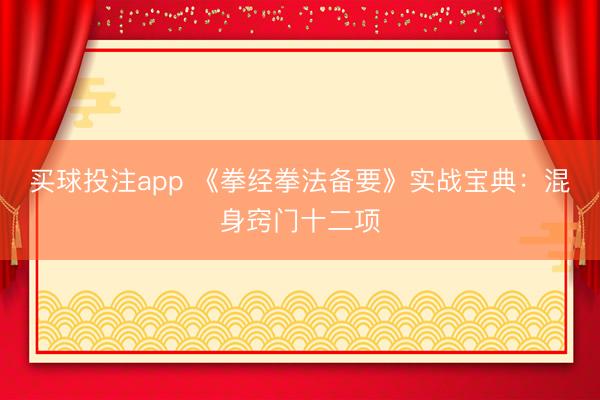 买球投注app 《拳经拳法备要》实战宝典：混身窍门十二项