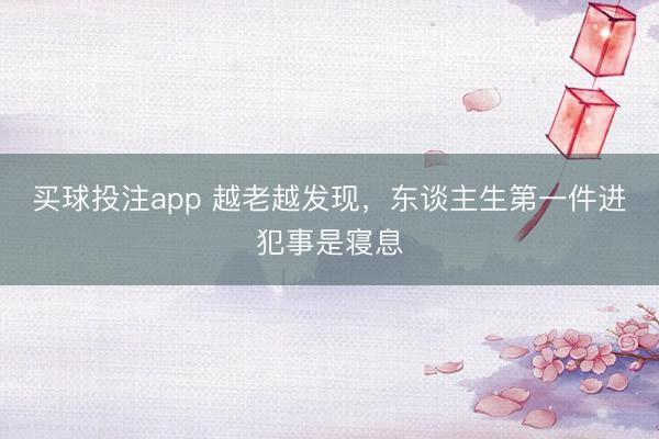 买球投注app 越老越发现，东谈主生第一件进犯事是寝息