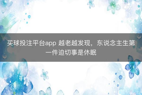 买球投注平台app 越老越发现，东说念主生第一件迫切事是休眠