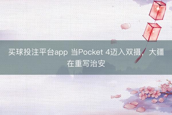 买球投注平台app 当Pocket 4迈入双摄，大疆在重写治安