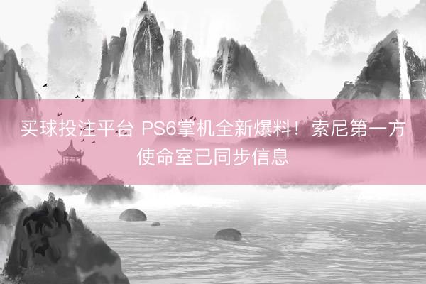 买球投注平台 PS6掌机全新爆料！索尼第一方使命室已同步信息