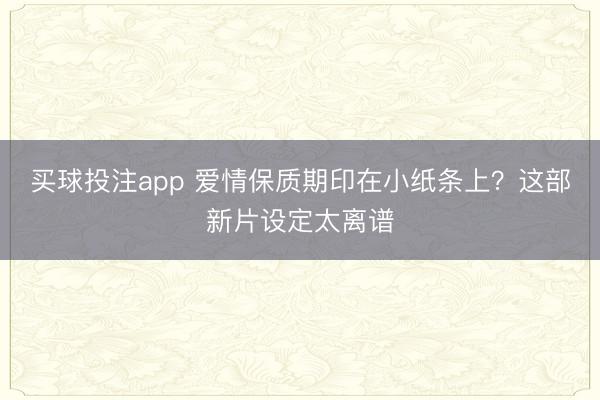 买球投注app 爱情保质期印在小纸条上？这部新片设定太离谱