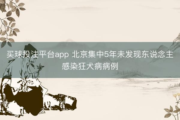 买球投注平台app 北京集中5年未发现东说念主感染狂犬病病例