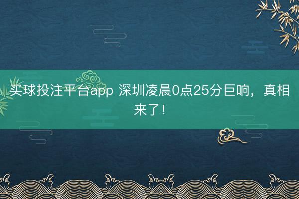买球投注平台app 深圳凌晨0点25分巨响，真相来了！