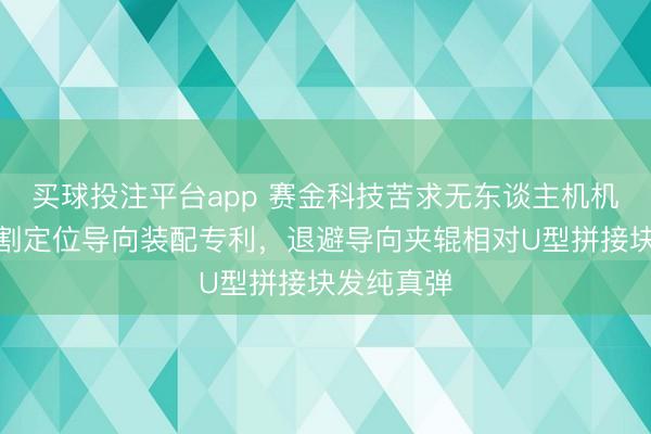 买球投注平台app 赛金科技苦求无东谈主机机翼转轴切割定位导向装配专利，退避导向夹辊相对U型拼接块发纯真弹