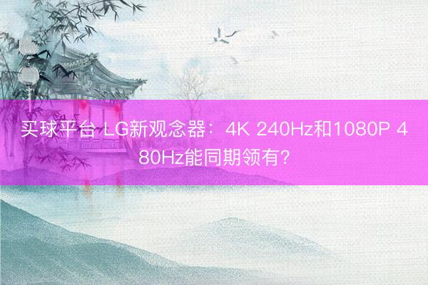 买球平台 LG新观念器：4K 240Hz和1080P 480Hz能同期领有？