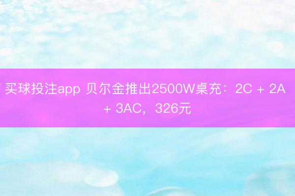 买球投注app 贝尔金推出2500W桌充：2C + 2A + 3AC，326元