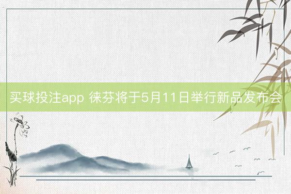 买球投注app 徕芬将于5月11日举行新品发布会