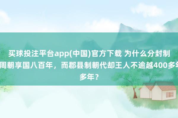 买球投注平台app(中国)官方下载 为什么分封制的周朝享国八百年，而郡县制朝代却王人不逾越400多年？