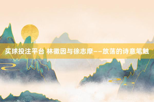 买球投注平台 林徽因与徐志摩——放荡的诗意笔触