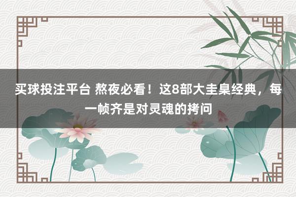 买球投注平台 熬夜必看！这8部大圭臬经典，每一帧齐是对灵魂的拷问