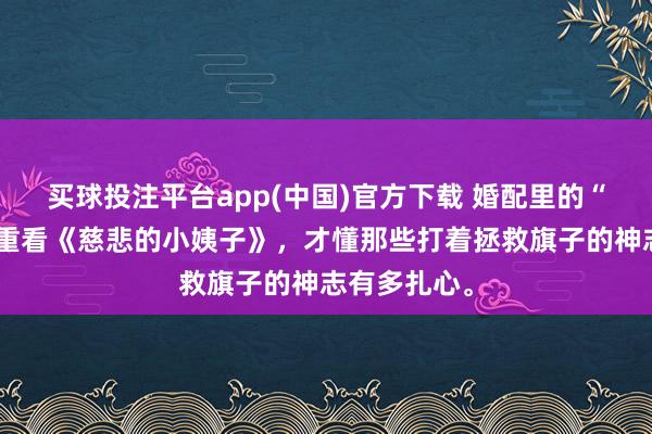 买球投注平台app(中国)官方下载 婚配里的“入侵者”：重看《慈悲的小姨子》，才懂那些打着拯救旗子的神志有多扎心。