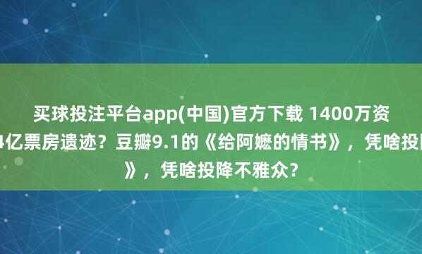 买球投注平台app(中国)官方下载 1400万资本有望创4亿票房遗迹？豆瓣9.1的《给阿嬷的情书》，凭啥投降不雅众？