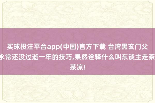 买球投注平台app(中国)官方下载 台湾黑玄门父蔡永常还没过逝一年的技巧，果然诠释什么叫东谈主走茶凉!