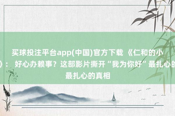 买球投注平台app(中国)官方下载 《仁和的小姨子》： 好心办赖事？这部影片撕开“我为你好”最扎心的真相