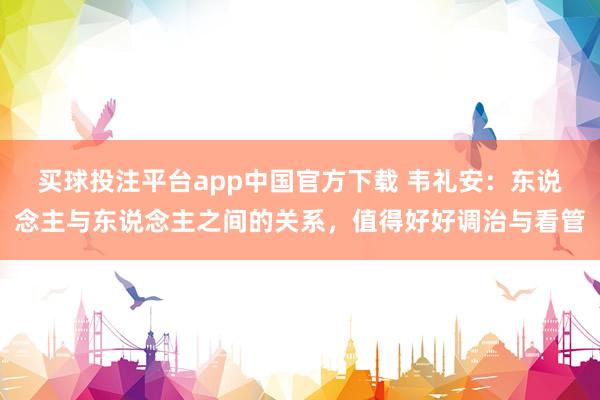 买球投注平台app中国官方下载 韦礼安：东说念主与东说念主之间的关系，值得好好调治与看管