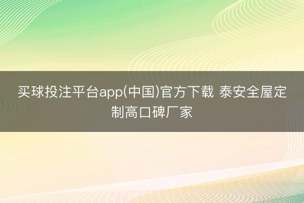 买球投注平台app(中国)官方下载 泰安全屋定制高口碑厂家