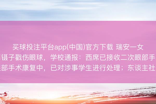 买球投注平台app(中国)官方下载 瑞安一女西席劝架被六年事女生用镊子戳伤眼球，学校通报：西席已接收二次眼部手术康复中，已对涉事学生进行处理；东谈主社部门已进行工伤认定