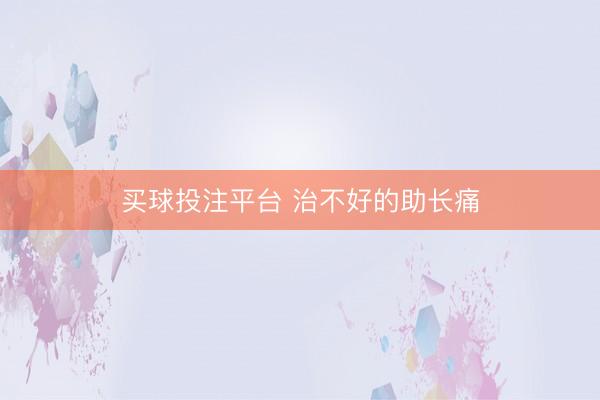 买球投注平台 治不好的助长痛