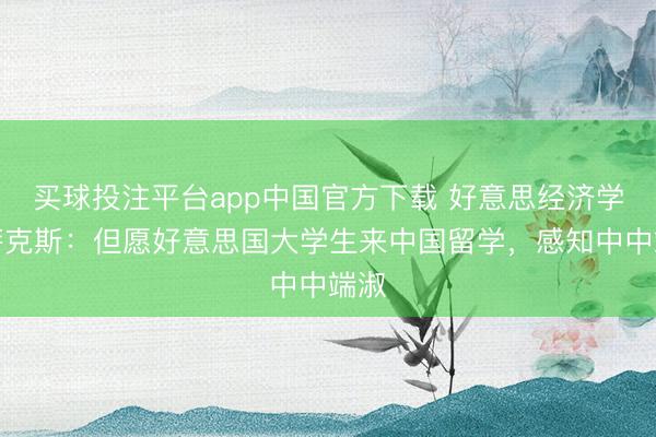 买球投注平台app中国官方下载 好意思经济学家萨克斯：但愿好意思国大学生来中国留学，感知中中端淑