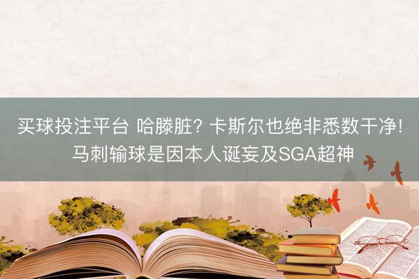 买球投注平台 哈滕脏? 卡斯尔也绝非悉数干净! 马刺输球是因本人诞妄及SGA超神