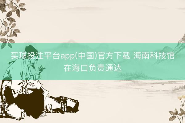 买球投注平台app(中国)官方下载 海南科技馆在海口负责通达