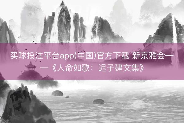 买球投注平台app(中国)官方下载 新京雅会——《人命如歌：迟子建文集》