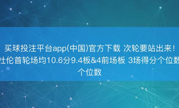 买球投注平台app(中国)官方下载 次轮要站出来！杜伦首轮场均10.6分9.4板&4前场板 3场得分个位数