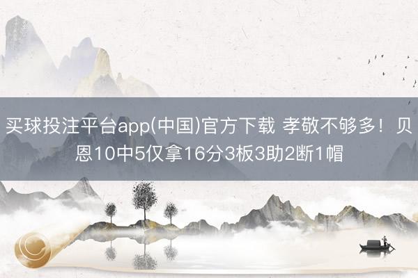 买球投注平台app(中国)官方下载 孝敬不够多！贝恩10中5仅拿16分3板3助2断1帽