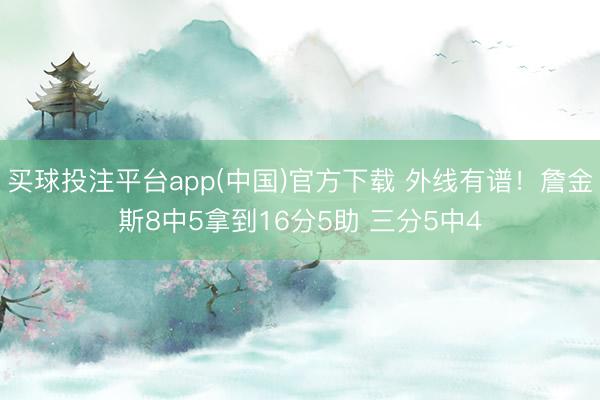 买球投注平台app(中国)官方下载 外线有谱！詹金斯8中5拿到16分5助 三分5中4