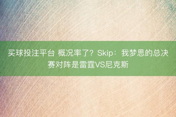 买球投注平台 概况率了？Skip：我梦思的总决赛对阵是雷霆VS尼克斯