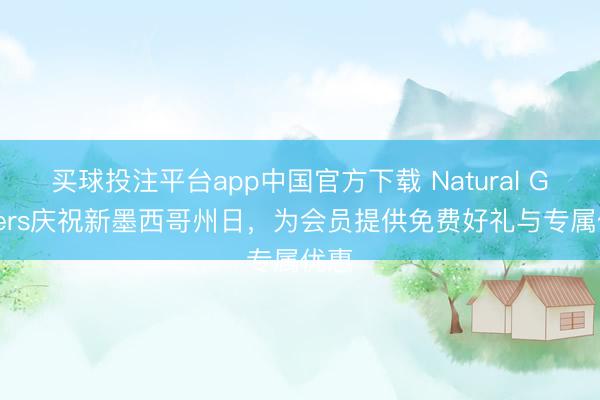 买球投注平台app中国官方下载 Natural Grocers庆祝新墨西哥州日，为会员提供免费好礼与专属优惠